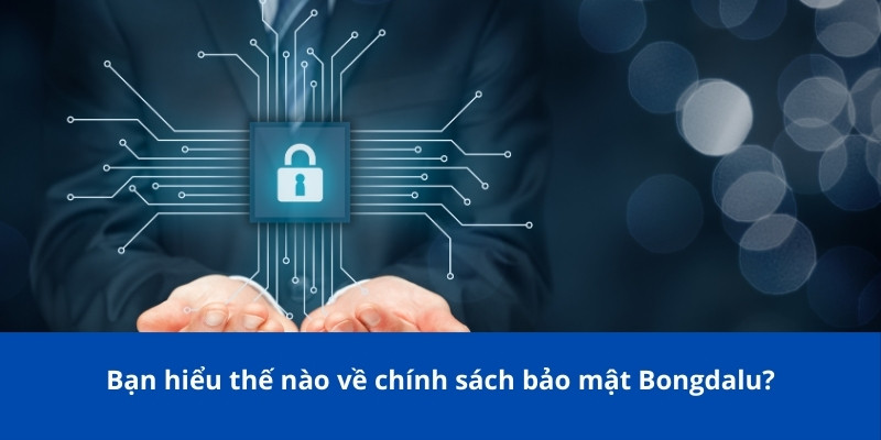 Chính sách bảo mật Bongdalu: Độ bảo mật đặt lên hàng đầu 1 Bạn hiểu thế nào về chính sách bảo mật Bongdalu?